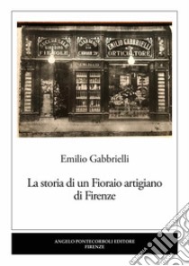 La storia di un Fioraio artigiano di Firenze libro di Gabbrielli Emilio