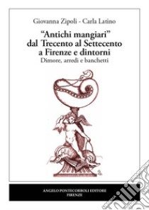 «Antichi mangiari» dal Trecento al Settecento a Firenze e dintorni libro di Zipoli Giovanna; Latino Carla