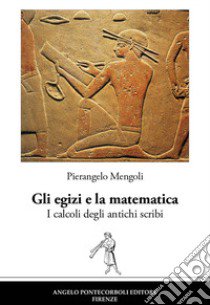 Gli egizi e la matematica. I calcoli degli antichi scribi. Nuova ediz. libro di Mengoli Pierangelo