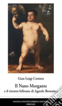 Il nano Morgante e il ritratto bifronte di Agnolo Bronzino libro di Corinto Gian Luigi