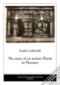 The story of an artisan florist in Florence libro di Gabbrielli Emilio