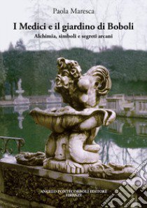 I Medici e il giardino di Boboli. Alchimia, simboli e segreti arcani libro di Maresca Paola