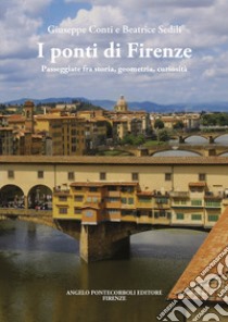 I ponti di Firenze. Passeggiate fra storia, geometria, curiosità libro di Conti Giuseppe; Sedili Beatrice