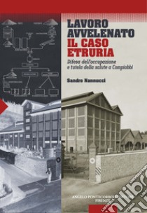 Lavoro avvelenato. Il caso Etruria. Difesa dell'occupazione e tutela della salute a Compiobbi libro di Nannucci Sandro