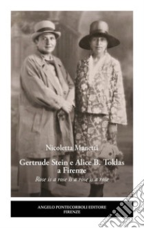 Gertrude Stein e Alice B. Toklas a Firenze. Rose is a rose is a rose is a rose libro di Manetti Nicoletta