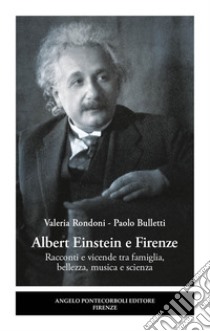 Albert Einstein e Firenze. Racconti e vicende tra famiglia, bellezza, musica e scienza libro di Rondoni Valeria; Bulletti Paolo