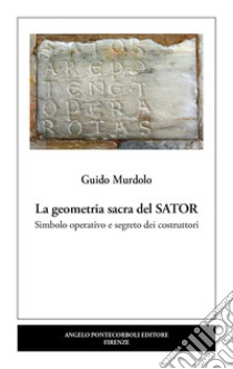 La geometria sacra del Sator. Simbolo operativo e segreto dei costruttori libro di Murdolo Guido