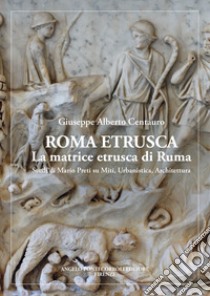 Roma etrusca. La matrice etrusca di Ruma. Studi di Mario Preti su miti, urbanistica, architettura. Nuova ediz. libro di Centauro Giuseppe Alberto