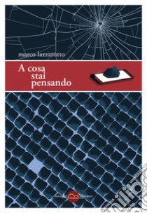 A cosa stai pensando libro di Lazzarotto Marco