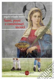 Santi, poeti e commissari tecnici libro di Meloni Angelo Orlando