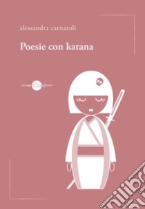 Poesie con katana libro di Carnaroli Alessandra