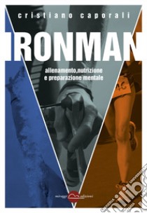 Ironman. Allenamento, nutrizione e preparazione mentale libro di Caporali Cristiano