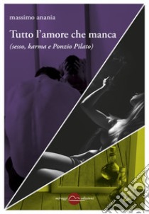 Tutto l'amore che manca (sesso, karma e Ponzio Pilato) libro di Anania Massimo