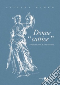 Donne cattive. Cinquant'anni di vita italiana libro di Madeo Liliana