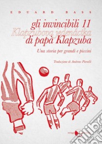 Gli invincibili 11 di papà Klapzuba. Una storia per grandi e piccini libro di Bass Eduard