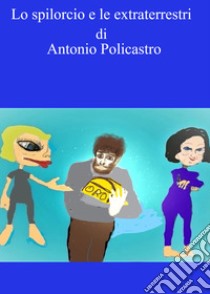 Lo spilorcio e le extraterrestri. Ediz. integrale libro di Policastro Antonio