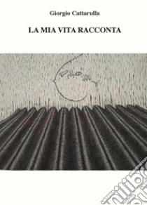 La mia vita racconta libro di Cattarulla Giorgio