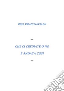 Che ci crediate o no è andata così libro di Pirani Natalini Rina