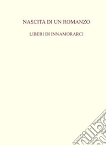 Nascita di un romanzo. Liberi di innamorarci libro di Tirella Luigi