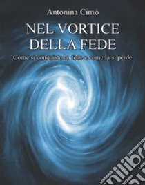 Nel vortice della fede. Come si conquista la fede e come la si perde libro di Cimò Antonina