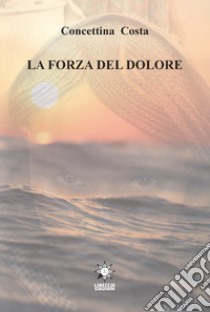 La forza del dolore libro di Costa Concettina