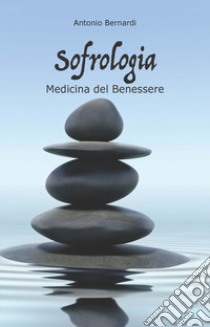 Sofrologia. La medicina del benessere libro di Bernardi Antonio