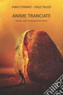 Anime tranciate. Poesia, come rivelazione dell'uomo libro di Strinati Fabio; Truzzi Italo