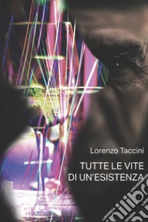 Tutte le vite di un'esistenza. Ediz. integrale libro di Taccini Lorenzo