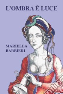 L'ombra è luce libro di Barbieri Mariella