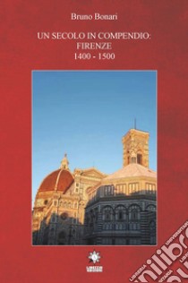 Un secolo in compendio: Firenze 1400-1500 libro di Bonari Bruno