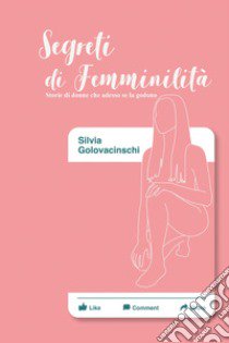 Segreti di femminilità. Storie di donne che adesso se la godono libro di Golovacinschi Silvia