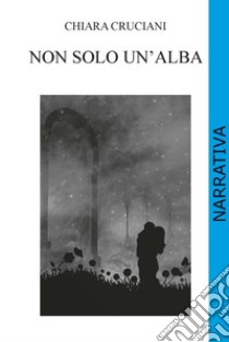 Non solo un'alba libro di Cruciani Chiara