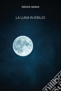 La luna in esilio libro di Sanna Grazia