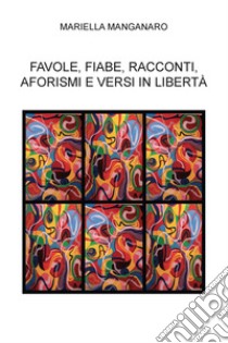 Favole, fiabe, racconti, aforismi e versi in libertà libro di Manganaro Mariella; Laterza T. (cur.)