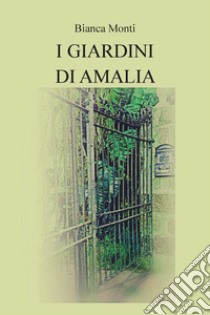 I giardini di Amalia libro di Monti Bianca