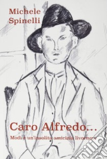 Caro Alfredo... Modi e un'insolita amicizia livornese libro di Spinelli Michele