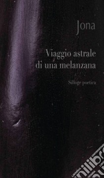 Viaggio astrale di una melanzana. Ediz. integrale libro di Jona