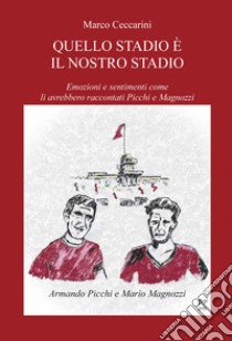 Quello stadio è il nostro stadio. Emozioni e sentimenti come li avrebbero raccontati Picchi e Magnozzi libro di Ceccarini Marco