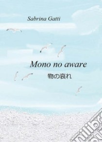 Mono no aware libro di Gatti Sabrina
