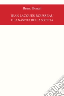 Jean Jacques Rousseau e la nascita della società libro di Bonari Bruno