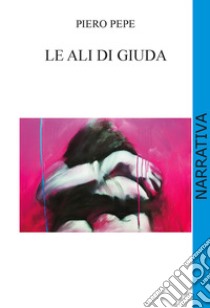 Le ali di Giuda libro di Pepe Piero