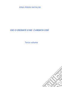 Che ci crediate o no è andata così. Vol. 3 libro di Pirani Natalini Rina