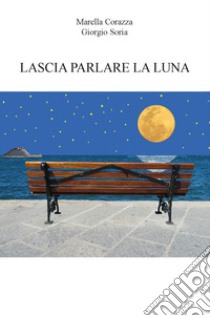 Lascia parlare la luna libro di Corazza Marella; Soria Giorgio