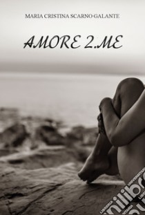 Amore 2.me libro di Scarno Galante Maria Cristina