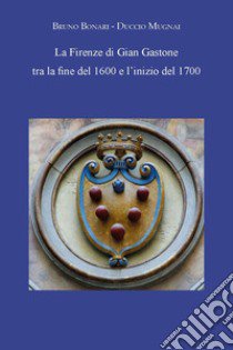 La Firenze di Gian Gastone tra la fine del 1600 e l'inizio del 1700 libro di Bonari Bruno; Mugnai Duccio