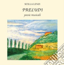 Preludi. Poesie musicali. Ediz. integrale libro di Lenzi Scilla