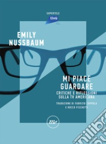 Mi piace guardare. Critiche e riflessioni sulla TV americana libro di Nussbaum Emily