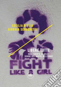 Libere tutte. Dall'aborto al velo, donne nel nuovo millennio libro di D'Elia Cecilia; Serughetti Giorgia