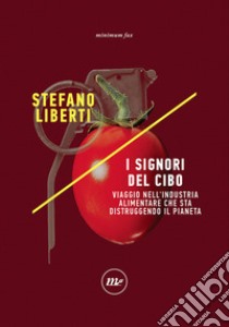 I signori del cibo. Viaggio nell'industria alimentare che sta distruggendo il pianeta libro di Liberti Stefano