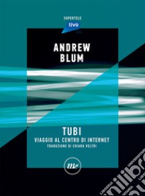 Tubi. Viaggio al centro di internet libro di Blum Andrew